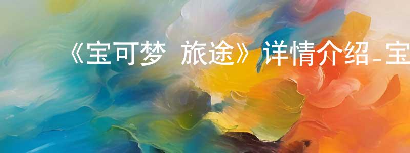 ﻿曾紫墨的网络影视资源,﻿《宝可梦 旅途》详情介绍_宝可梦 旅途已完结在线观看_宝可梦 旅途迅雷下载_日漫